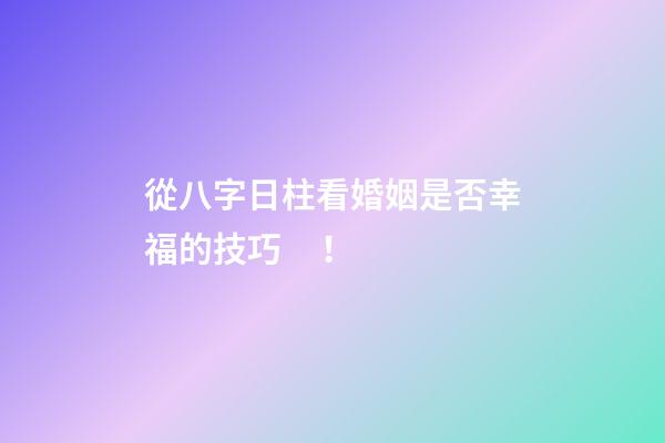 從八字日柱看婚姻是否幸福的技巧！